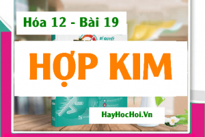 Hợp kim là gì? Tính chất, Cấu tạo của Hợp kim và Ứng dụng - Hóa 12 bài 19